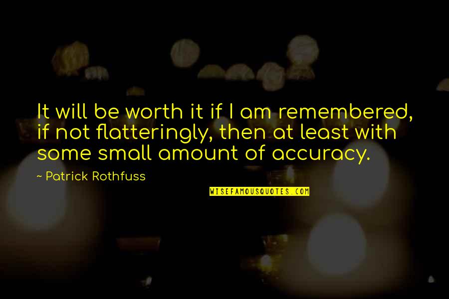 Accuracy's Quotes By Patrick Rothfuss: It will be worth it if I am