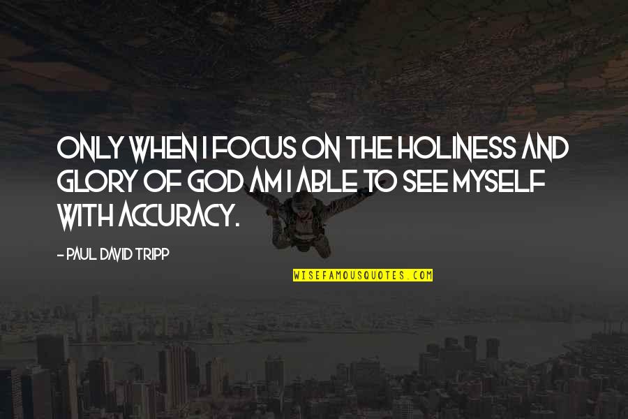 Accuracy's Quotes By Paul David Tripp: Only when I focus on the holiness and