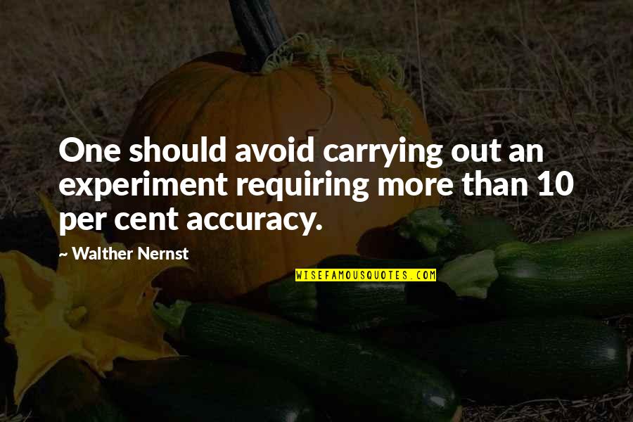 Accuracy's Quotes By Walther Nernst: One should avoid carrying out an experiment requiring