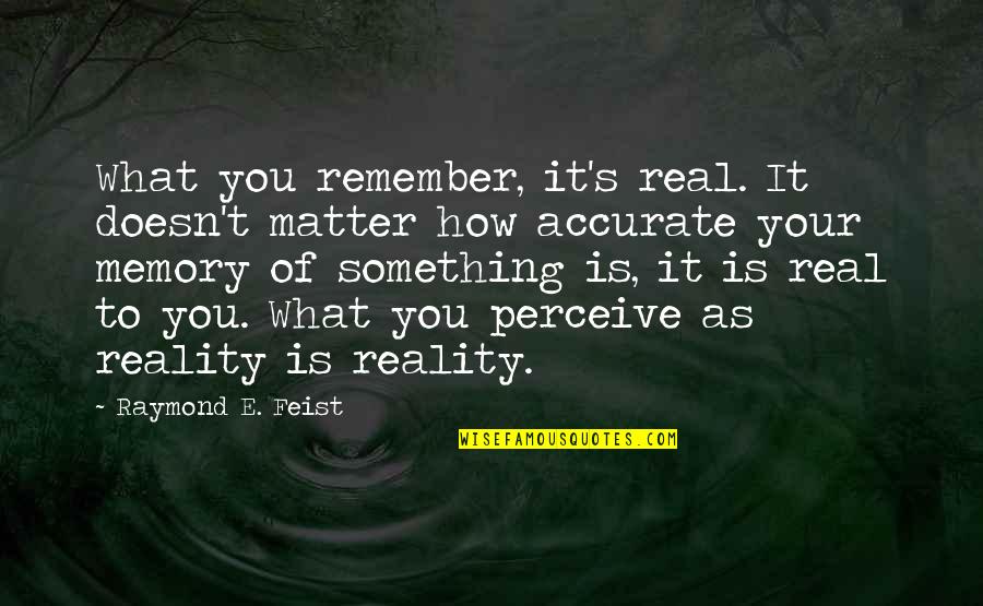 Accurate Quotes By Raymond E. Feist: What you remember, it's real. It doesn't matter Accurate Quotes By Raymond E. Feist: What you remember, it's real. It doesn't matter