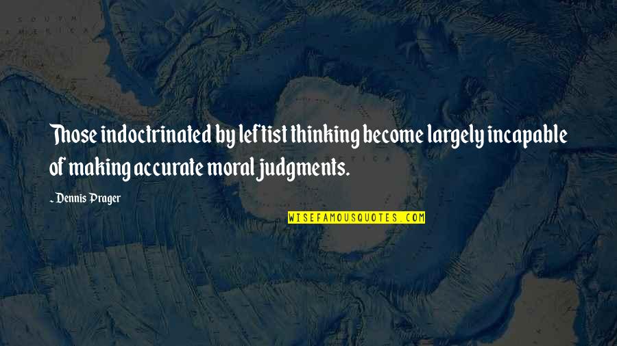 Accurate Thinking Quotes By Dennis Prager: Those indoctrinated by leftist thinking become largely incapable