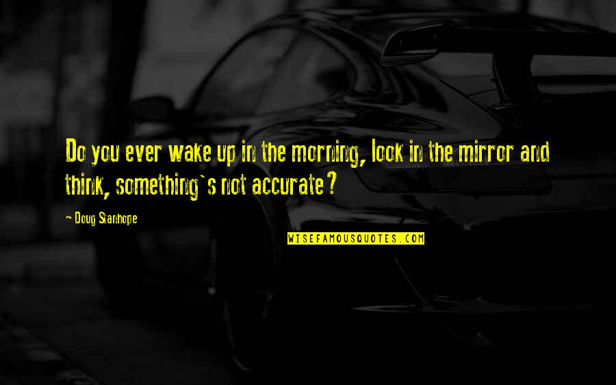 Accurate Thinking Quotes By Doug Stanhope: Do you ever wake up in the morning,
