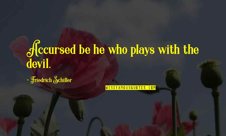 Accursed Quotes By Friedrich Schiller: Accursed be he who plays with the devil.