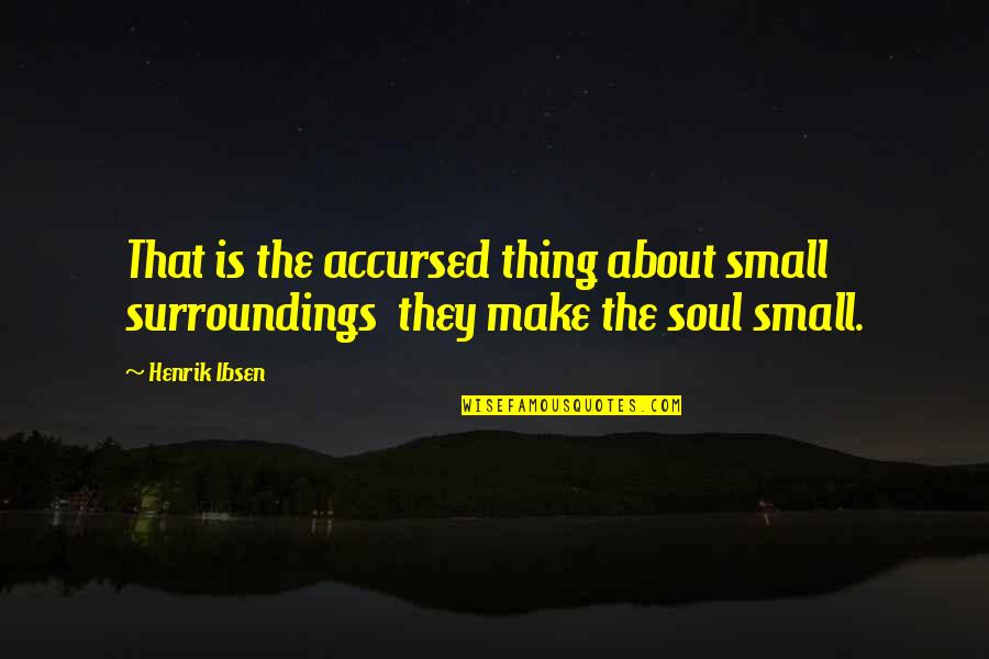 Accursed Quotes By Henrik Ibsen: That is the accursed thing about small surroundings