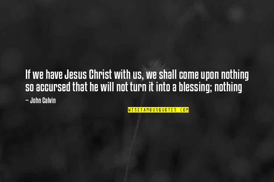 Accursed Quotes By John Calvin: If we have Jesus Christ with us, we