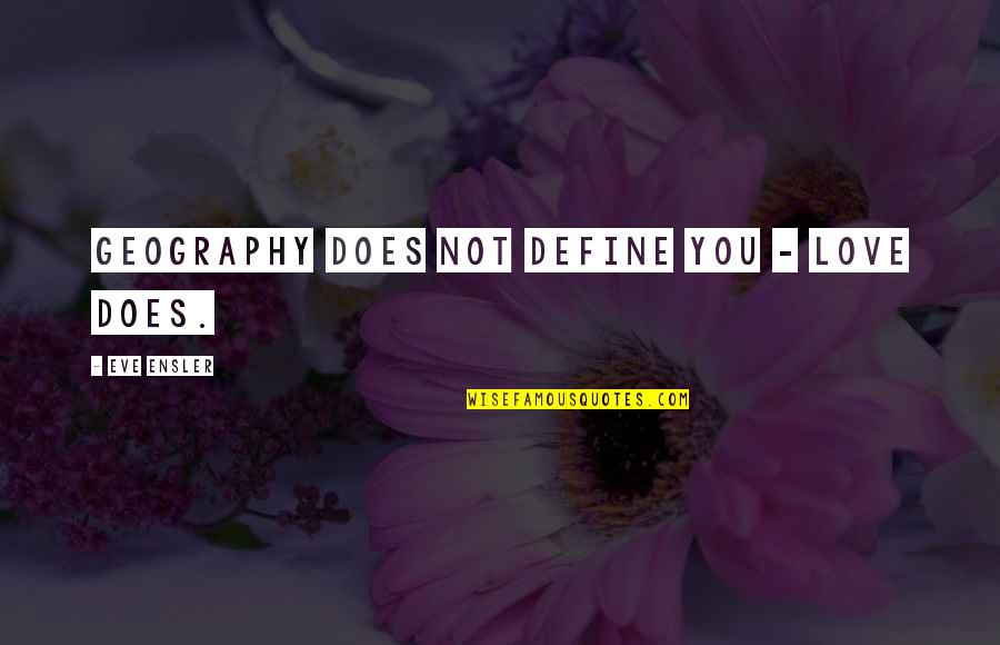 Accursio Lota Quotes By Eve Ensler: Geography does not define you - love does. Accursio Lota Quotes By Eve Ensler: Geography does not define you - love does.