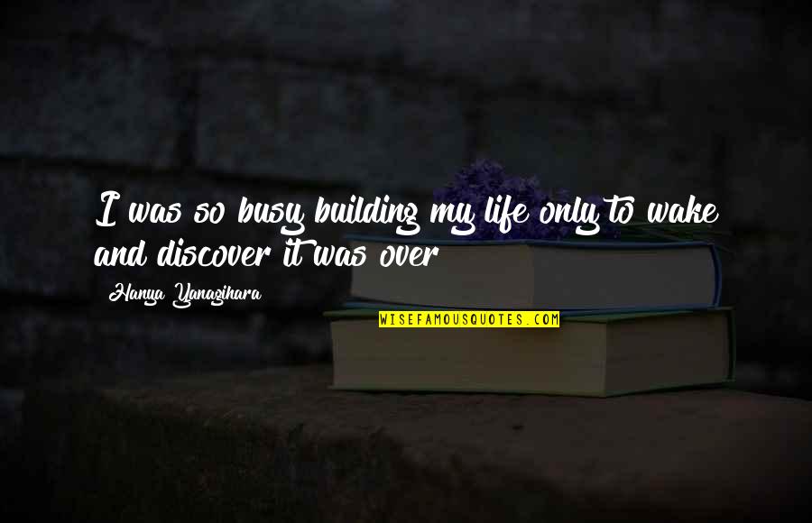 Accursio Lota Quotes By Hanya Yanagihara: I was so busy building my life only Accursio Lota Quotes By Hanya Yanagihara: I was so busy building my life only