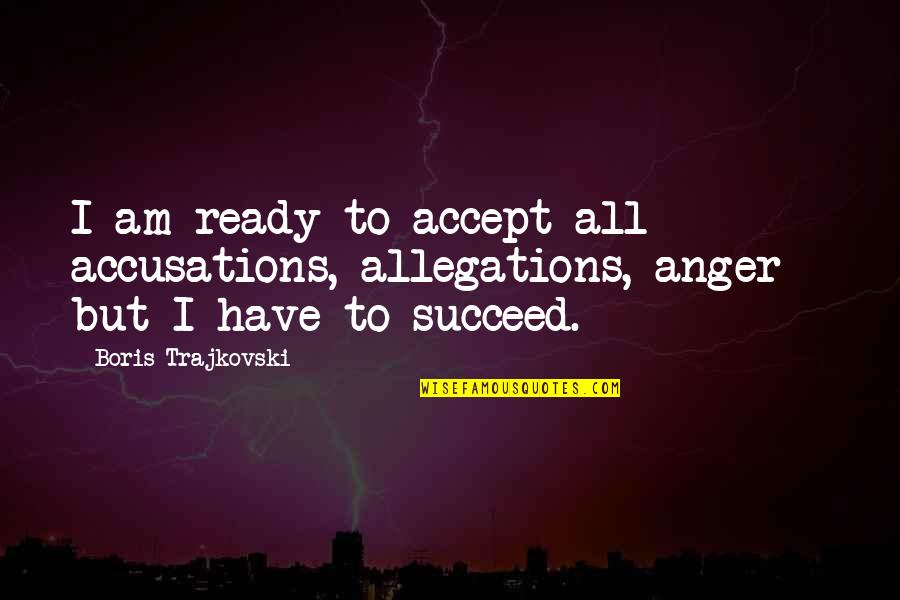 Accusations Quotes By Boris Trajkovski: I am ready to accept all accusations, allegations,