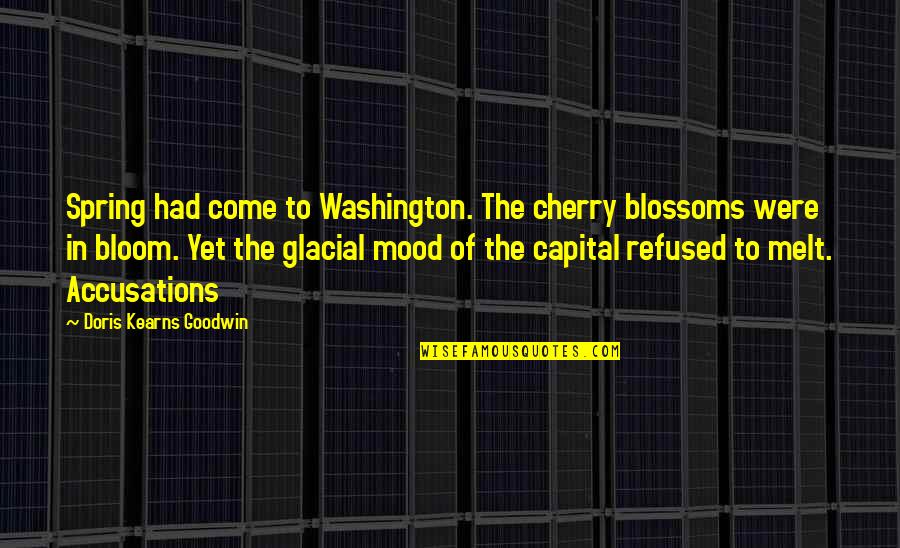 Accusations Quotes By Doris Kearns Goodwin: Spring had come to Washington. The cherry blossoms