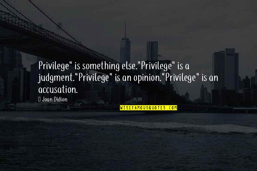 Accusations Quotes By Joan Didion: Privilege" is something else."Privilege" is a judgment."Privilege" is