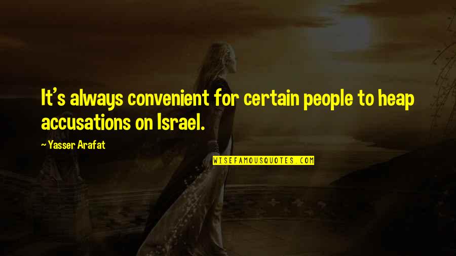 Accusations Quotes By Yasser Arafat: It's always convenient for certain people to heap