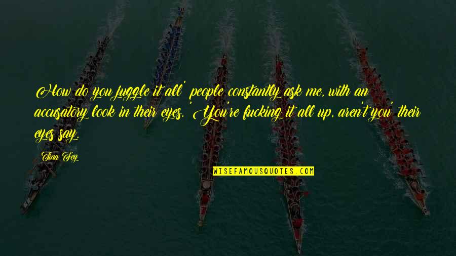 Accusatory Quotes By Tina Fey: How do you juggle it all' people constantly