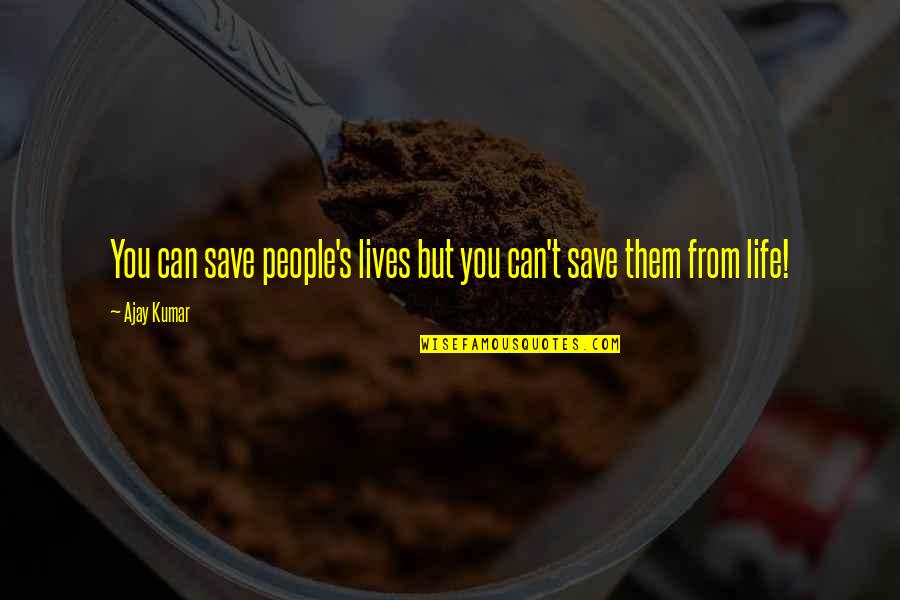Accuse Your Enemy Of What You Are Doing Quote Quotes By Ajay Kumar: You can save people's lives but you can't