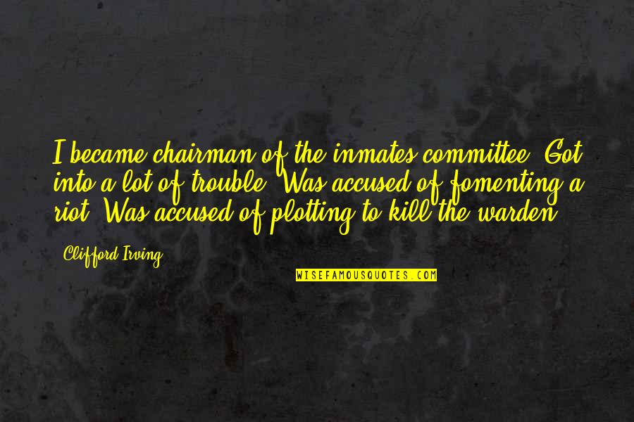 Accused Quotes By Clifford Irving: I became chairman of the inmates committee. Got Accused Quotes By Clifford Irving: I became chairman of the inmates committee. Got