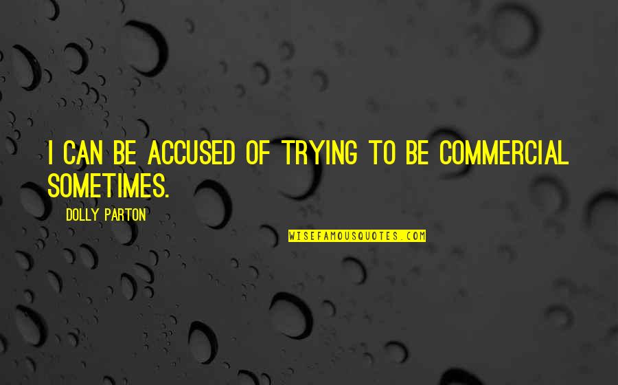Accused Quotes By Dolly Parton: I can be accused of trying to be Accused Quotes By Dolly Parton: I can be accused of trying to be