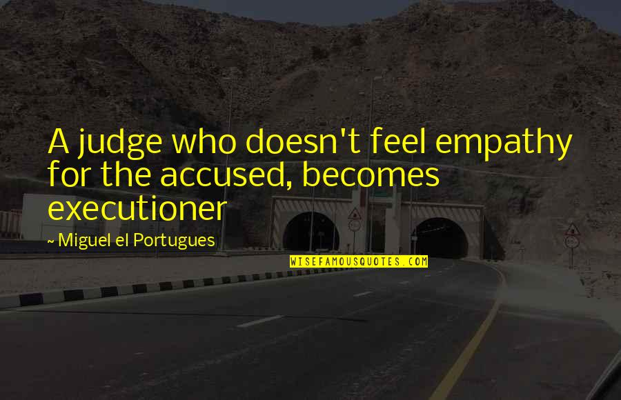 Accused Quotes By Miguel El Portugues: A judge who doesn't feel empathy for the Accused Quotes By Miguel El Portugues: A judge who doesn't feel empathy for the