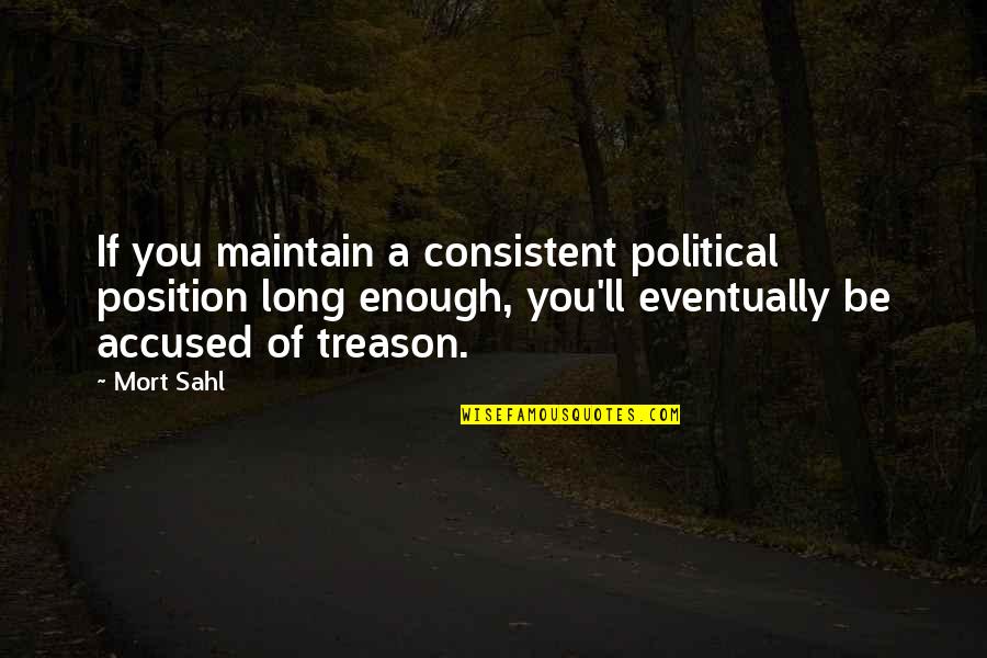 Accused Quotes By Mort Sahl: If you maintain a consistent political position long Accused Quotes By Mort Sahl: If you maintain a consistent political position long