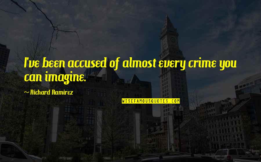 Accused Quotes By Richard Ramirez: I've been accused of almost every crime you Accused Quotes By Richard Ramirez: I've been accused of almost every crime you