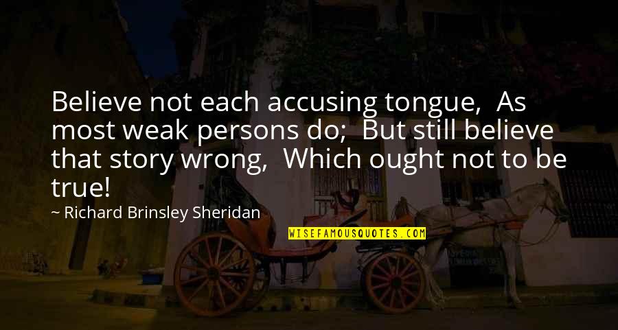 Accusing You Quotes By Richard Brinsley Sheridan: Believe not each accusing tongue, As most weak