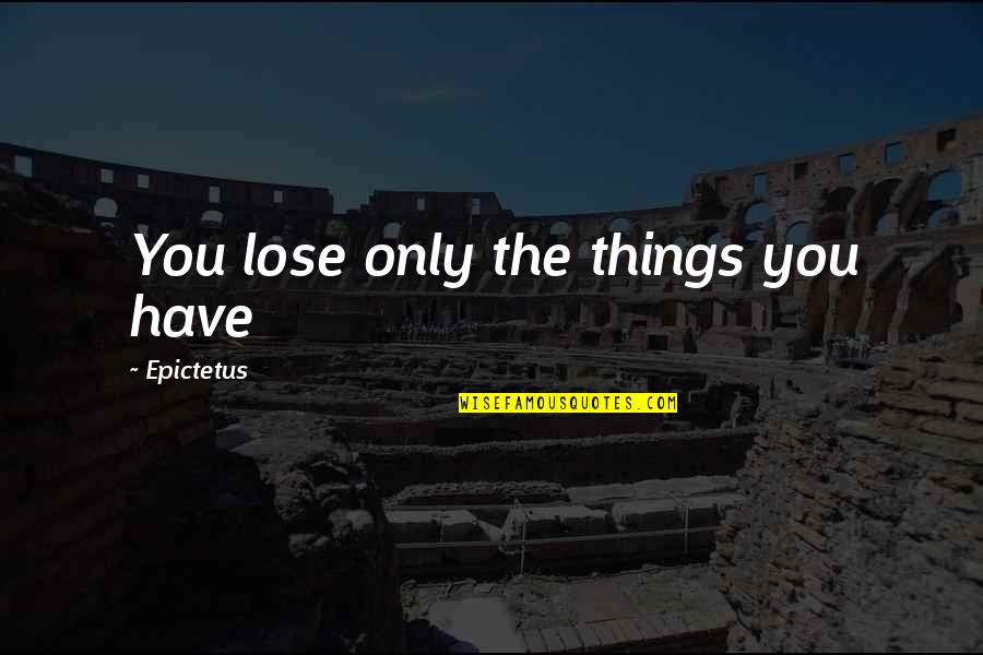 Accusingly Synonyms Quotes By Epictetus: You lose only the things you have