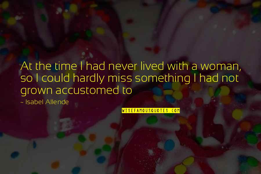 Accustomed Quotes By Isabel Allende: At the time I had never lived with Accustomed Quotes By Isabel Allende: At the time I had never lived with