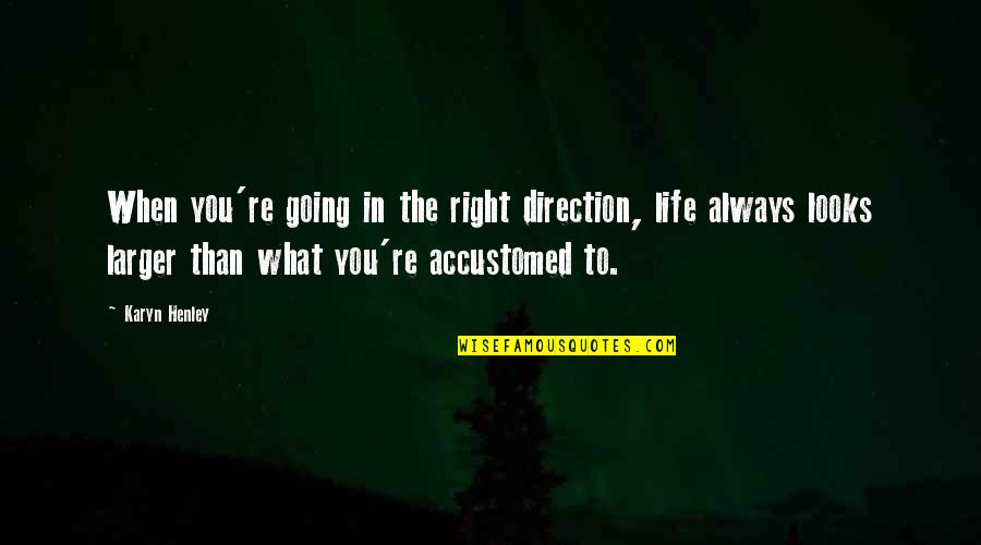 Accustomed Quotes By Karyn Henley: When you're going in the right direction, life Accustomed Quotes By Karyn Henley: When you're going in the right direction, life