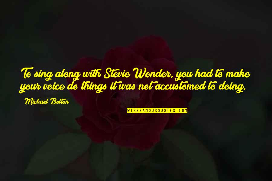 Accustomed Quotes By Michael Bolton: To sing along with Stevie Wonder, you had Accustomed Quotes By Michael Bolton: To sing along with Stevie Wonder, you had