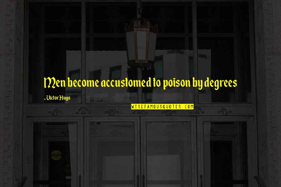 Accustomed Quotes By Victor Hugo: Men become accustomed to poison by degrees Accustomed Quotes By Victor Hugo: Men become accustomed to poison by degrees