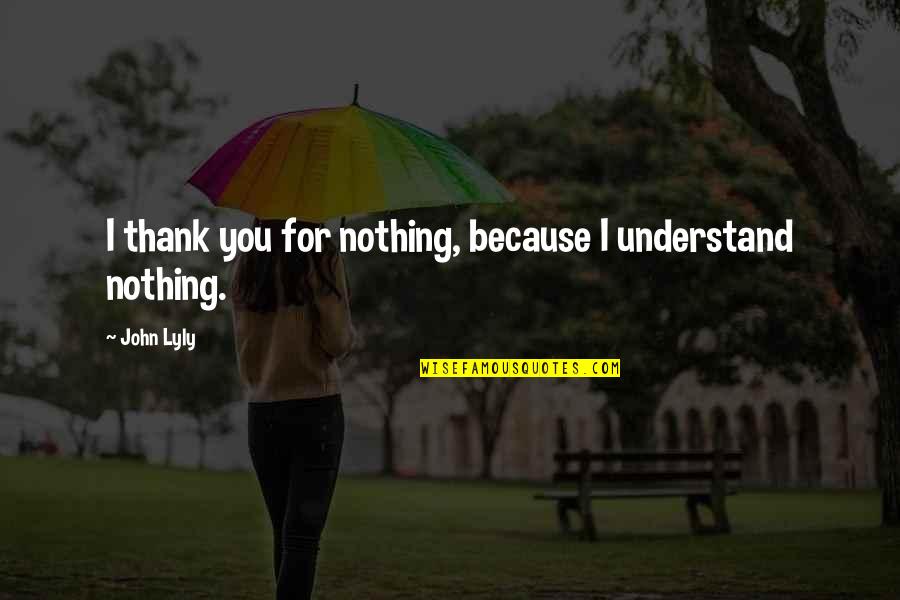 Acdi Quick Quote Quotes By John Lyly: I thank you for nothing, because I understand