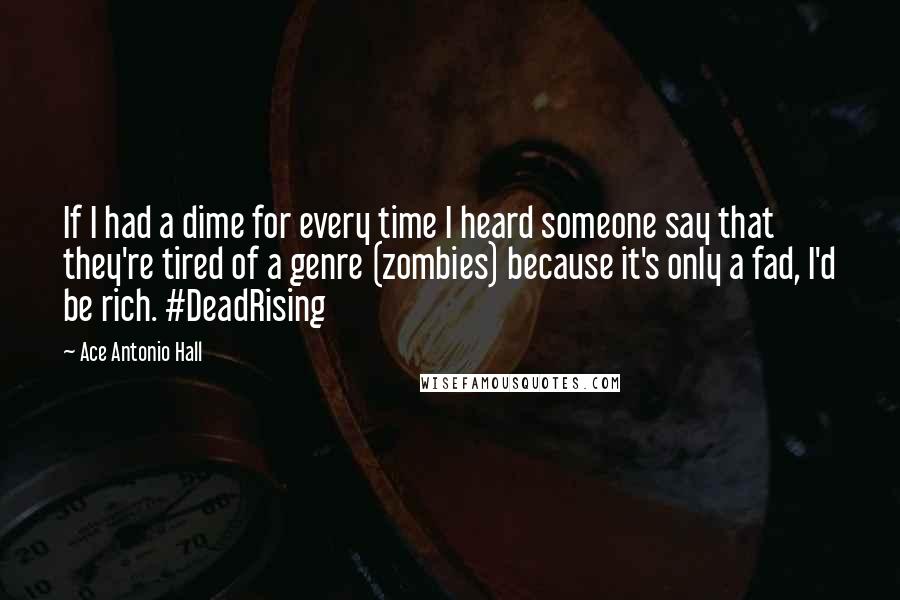 Ace Antonio Hall quotes: If I had a dime for every time I heard someone say that they're tired of a genre (zombies) because it's only a fad, I'd be rich. #DeadRising