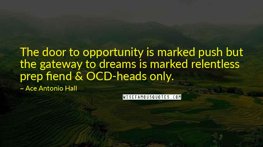 Ace Antonio Hall quotes: The door to opportunity is marked push but the gateway to dreams is marked relentless prep fiend & OCD-heads only.