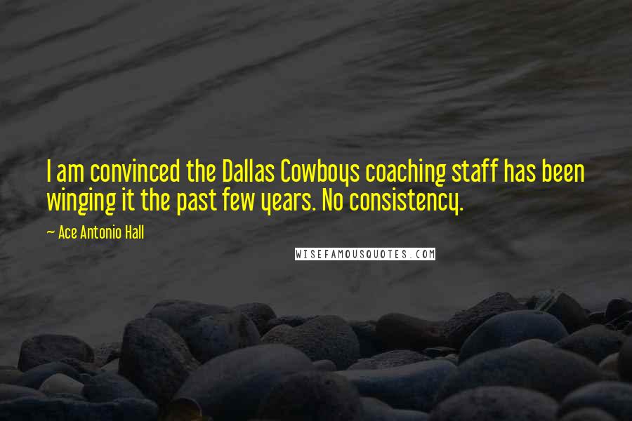 Ace Antonio Hall quotes: I am convinced the Dallas Cowboys coaching staff has been winging it the past few years. No consistency.