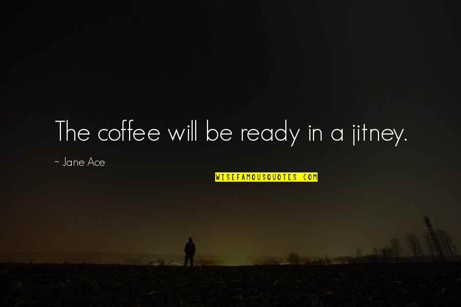 Ace Best Quotes By Jane Ace: The coffee will be ready in a jitney.