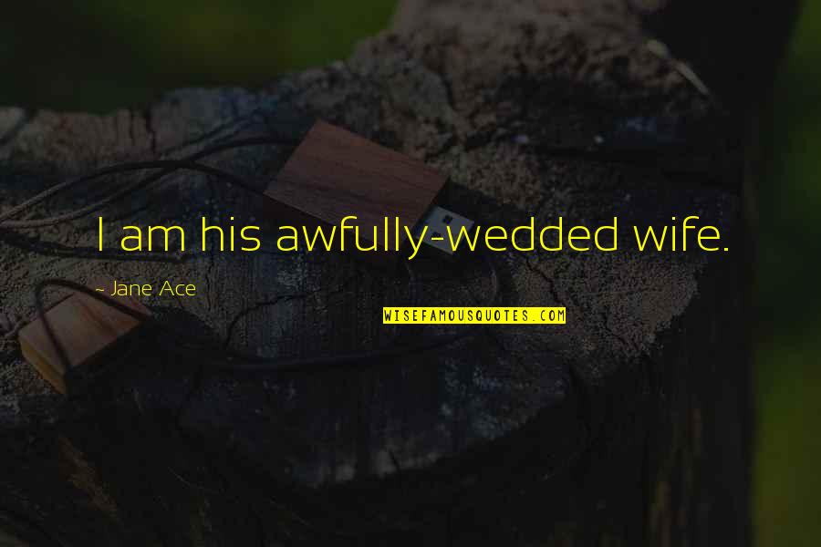 Ace Best Quotes By Jane Ace: I am his awfully-wedded wife.