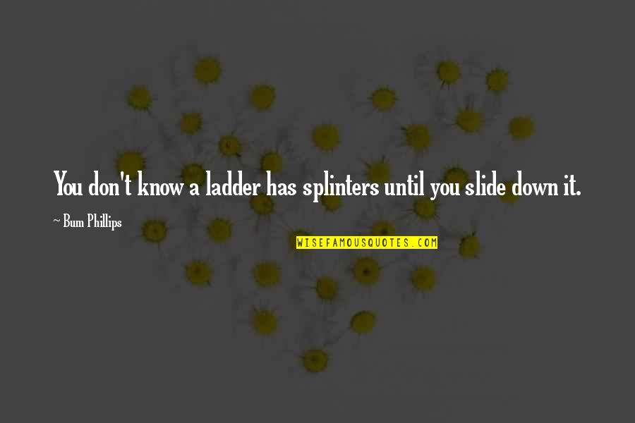 Ace Boogie Quotes By Bum Phillips: You don't know a ladder has splinters until