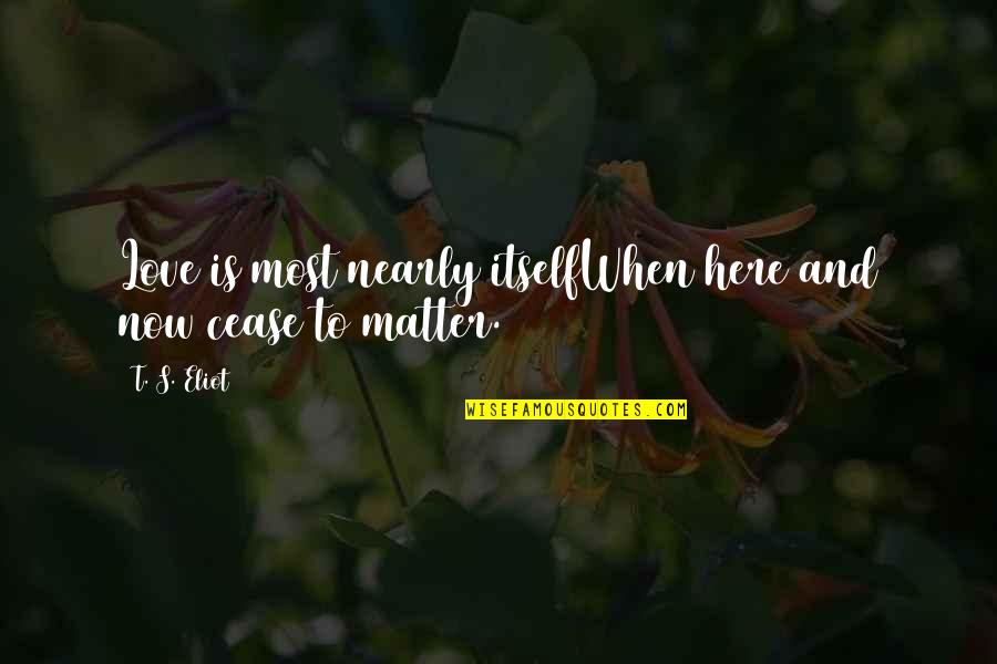 Ace Boon Coon Quotes By T. S. Eliot: Love is most nearly itselfWhen here and now