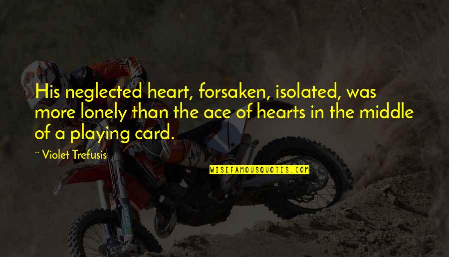 Ace Card Quotes By Violet Trefusis: His neglected heart, forsaken, isolated, was more lonely