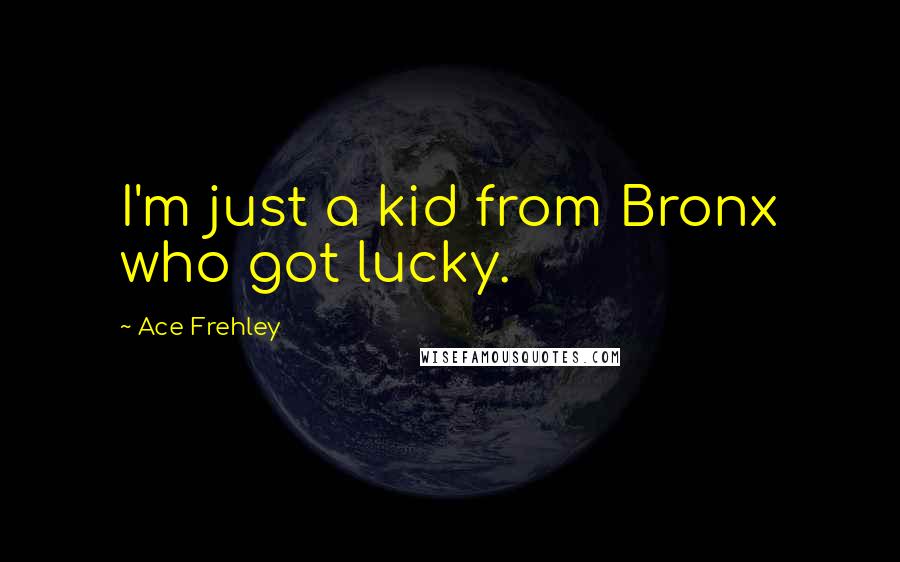 Ace Frehley quotes: I'm just a kid from Bronx who got lucky.