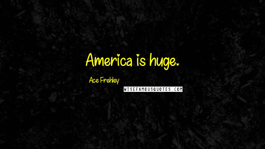 Ace Frehley quotes: America is huge.