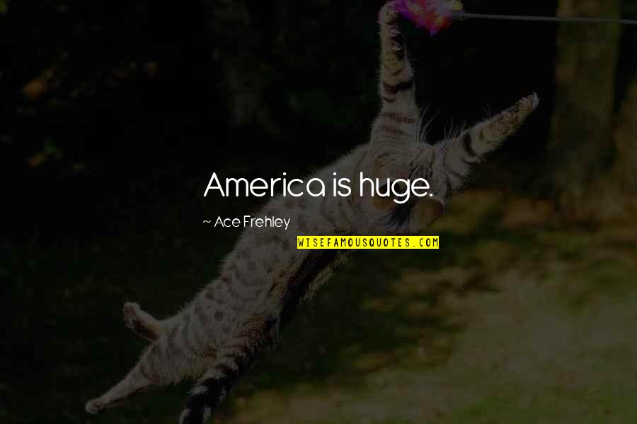 Ace Frehley Quotes By Ace Frehley: America is huge.