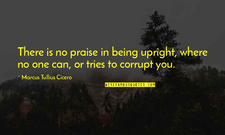 Ace Greenberg Quotes By Marcus Tullius Cicero: There is no praise in being upright, where