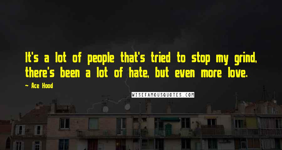 Ace Hood quotes: It's a lot of people that's tried to stop my grind, there's been a lot of hate, but even more love.