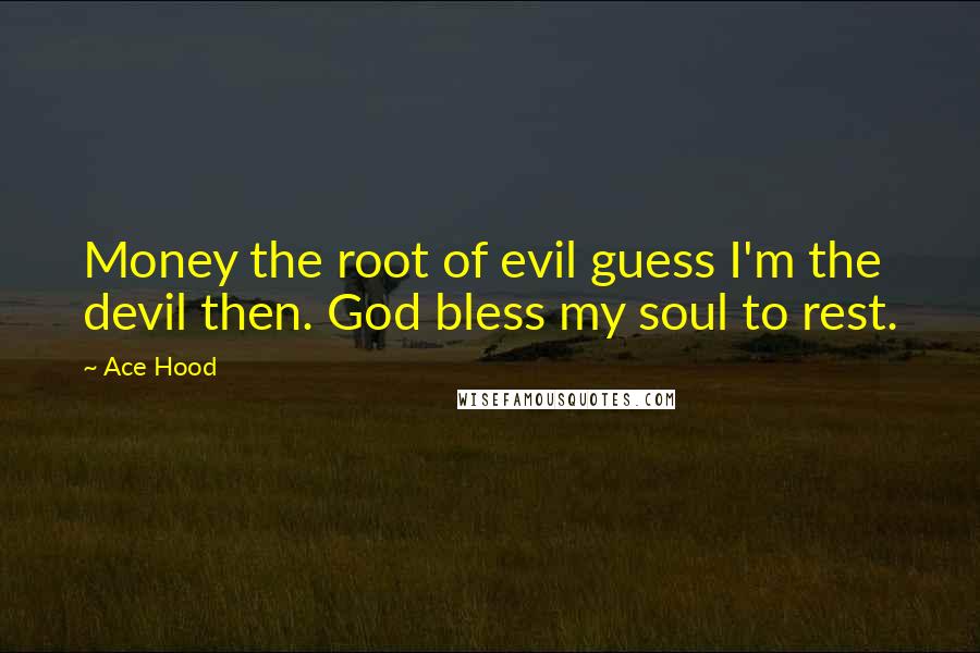 Ace Hood quotes: Money the root of evil guess I'm the devil then. God bless my soul to rest.