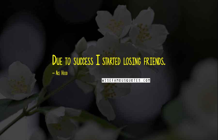 Ace Hood quotes: Due to success I started losing friends.