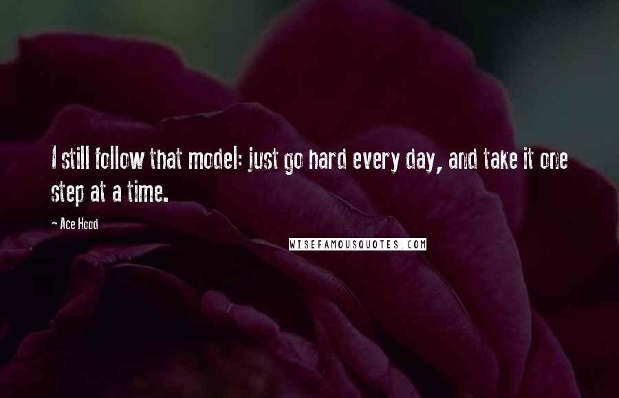 Ace Hood quotes: I still follow that model: just go hard every day, and take it one step at a time.