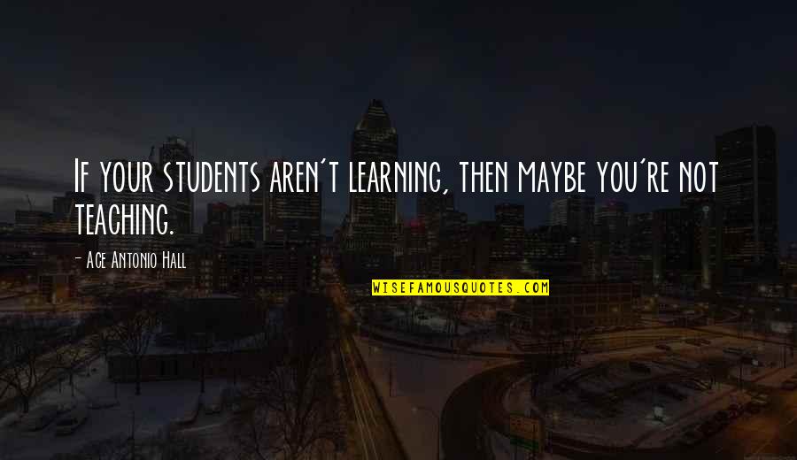 Ace Learning Quotes By Ace Antonio Hall: If your students aren't learning, then maybe you're