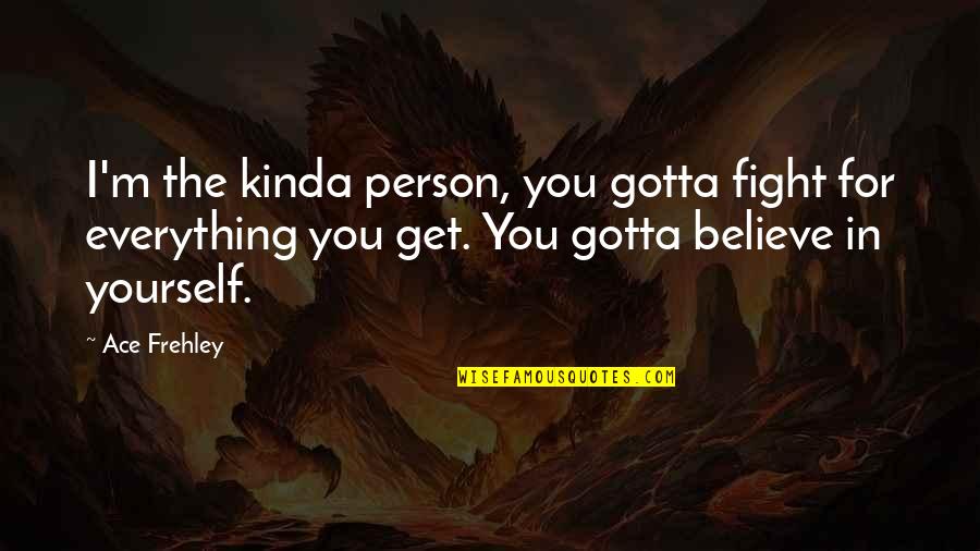 Ace Quotes By Ace Frehley: I'm the kinda person, you gotta fight for