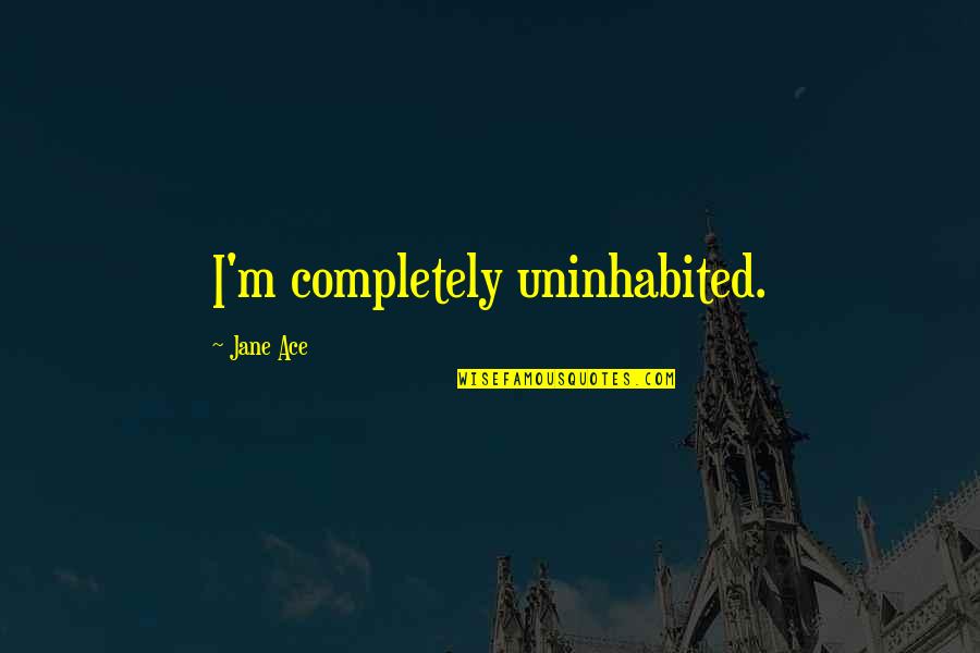 Ace Quotes By Jane Ace: I'm completely uninhabited.