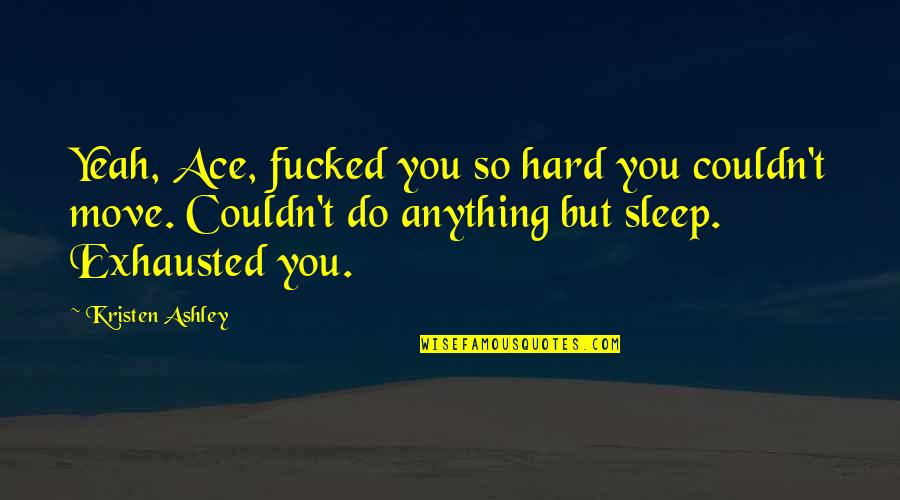 Ace Quotes By Kristen Ashley: Yeah, Ace, fucked you so hard you couldn't