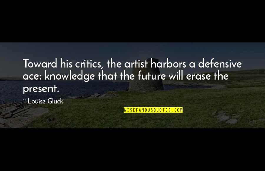 Ace Quotes By Louise Gluck: Toward his critics, the artist harbors a defensive